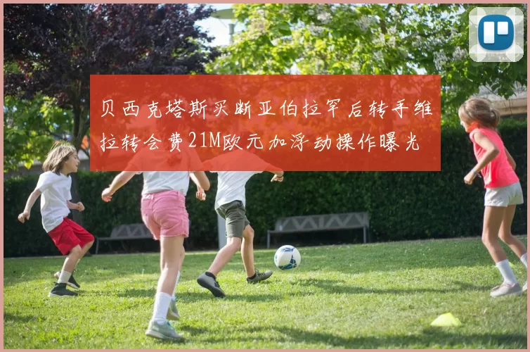 贝西克塔斯买断亚伯拉罕后转手维拉转会费21M欧元加浮动操作曝光